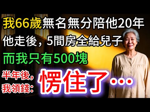 我66歲,陪他同住20年,他走後,5間房給兒子,只給我500塊,領錢時:我愣了…