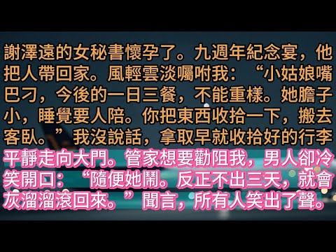 《愛意離港》謝澤遠的女秘書懷孕了。九週年紀念宴,他把人帶回家。風輕雲淡囑咐我:“小姑娘嘴巴刁,今後的一日三餐,不能重樣。她膽子小,睡覺要人陪。你把東西收拾一下,搬去客臥。”我沒說話,拿取早就收拾好的行