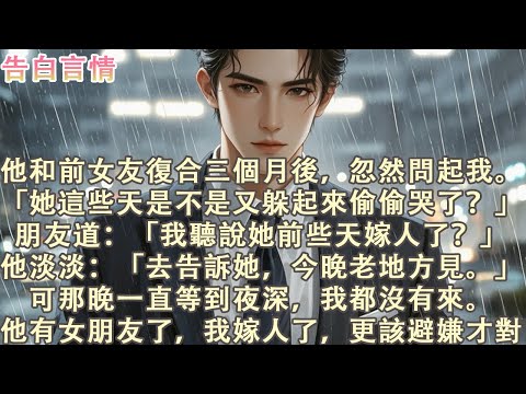 他和前女友復合三個月後,忽然問起我:「她這些天是不是又躲起來偷偷哭了?去告訴她,今晚老地方見。」可那晚一直等到夜深,我都沒有來。他有女朋友了,我嫁人了,更該避嫌才對。#小說 #愛情 #故事