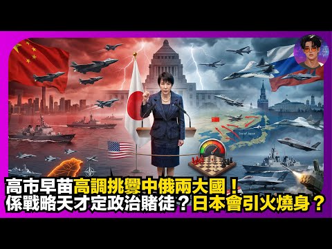 【震撼分析】高市早苗高調挑釁中俄兩大國|係戰略天才定政治賭徒?|日本會引火燒身?|娛樂爆爆爆