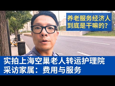 实拍上海空巢老人护理院转运:采访患者,费用与待遇--子女不在身边怎么办?养老服务经纪人到底是干嘛的?