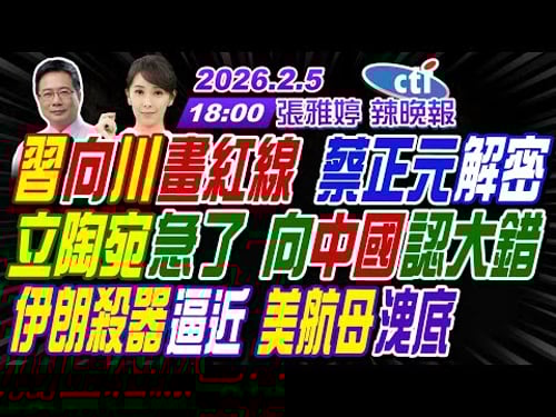 【🔴LIVE直播中】#蔡正元#介文汲#張延廷! 習向川畫紅線 蔡正元解密! 立陶宛急了 向中國認大錯! 伊朗殺器逼近 美航母洩底! | 張雅婷辣晚報20260205完整版@中天新聞CtiNews