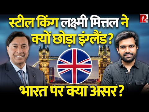 स्टील किंग लक्ष्मी मित्तल ने क्यों छोड़ा इंग्लैंड? भारत पर क्या असर?