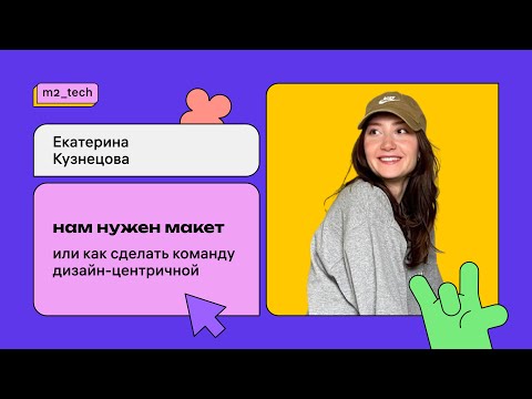 Екатерина Кузнецова «Нам нужен макет или как сделать команду дизайн-центричной»