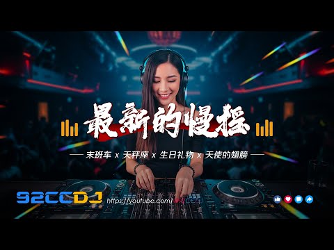 ㊣92CCDJ - 最新的慢摇🔥末班车dj x 天秤座 x 生日礼物 x 天使的翅膀🔥超嗨劲爆串烧