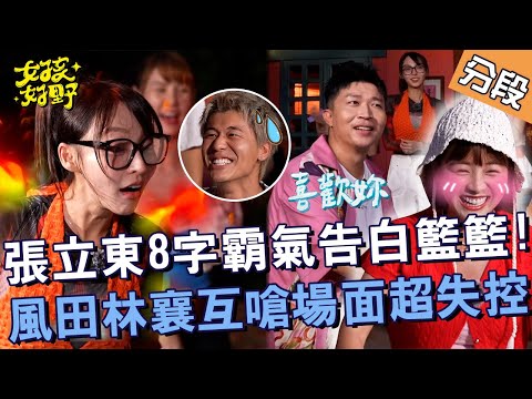 張立東「8字」霸氣告白籃籃!風田林襄互嗆場面超失控?!【#女孩好野】20240810 EP06 Part3|新竹🌼|芷霖 短今 慈妹 卞慶華