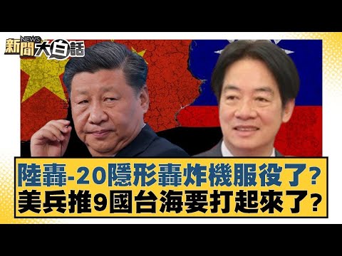 陸轟 20隱形轟炸機服役了?美兵推9國台海要打起來了? 新聞大白話 20240514