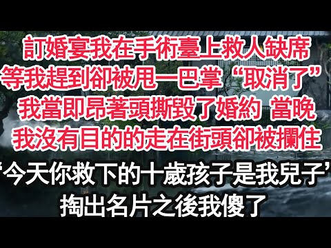 訂婚宴我在手術臺上救人缺席,等我趕到卻被甩一巴掌“取消了”我當即昂著頭撕毀了婚約 當晚,我沒有目的的走在街頭卻被攔住“今天你救下的十歲孩子是我兒子”掏出名片之後我傻了【顧亞男】【大女主】【婚姻自主】