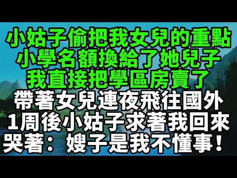 小姑子偷偷把我女兒的重點小學名額,換給了她兒子,我直接把學區房賣了,帶著女兒連夜飛往國外,1周後小姑子求著我回來,哭著:嫂子是我不懂事了!【風鈴故事集】#完結故事#情感故事#爽文#婆媳關系#家庭