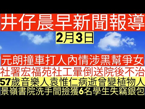 晨早新聞|元朗撞車打人內情涉黑幫爭女|社署宏福苑社工暈倒送院後不治|57歲音樂人袁惟仁病逝曾變植物人|景嶺書院洗手間撿獲6名學生失竊銀包|井仔新聞報寸|2月3日
