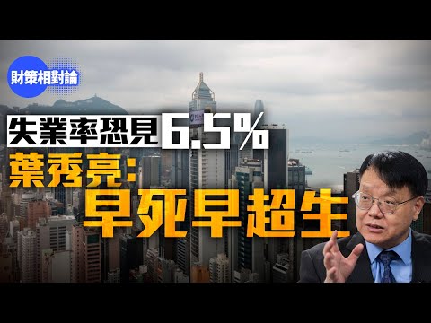 【4K】失業率恐見6.5%!必須加快調整 葉秀亮:早死早超生【財策相對論】|葉秀亮|失業率|裁員|泡沫爆破|工資|減人工|租金|物價|樓價|減租|經濟衰退|早死早超生|不買樓花|銀行收緊信貸|北上消費