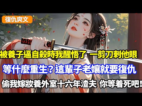 被養子逼自殺時我醒悟了,一剪刀刺向他眼,等什麼重生?這輩子老孃就要復仇!偷我嫁妝養外室十六年的渣夫,你等着死吧!