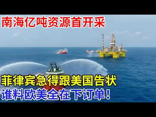 南海亿吨资源首开采,中国终结石油美元时代,菲律宾急得跟美国告状,谁料欧美全在下订单!【创新中国】科技