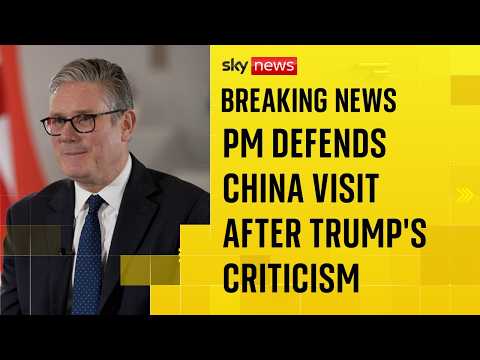 Keir Starmer defends visit to China after Trump criticism