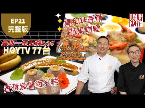 【煮題COOK2】EP21 完整版|Ricky 香蕉紫薯西米糕|Jacky 真和味香蕉蘋果咖喱|有趣奇蕉|附文字食譜 |星期一至五晚8:30 PM|HOYTV 77台|