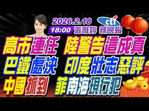 【中天辣晚報】#謝寒冰#張延廷#嚴震生! 高市連任 陸警告這成真! 巴鐵處決 印度壯志惡評! 中國抓到 菲南海現行犯! | 張雅婷辣晚報20260218完整版@中天新聞CtiNews