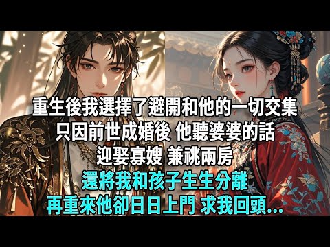 重生後,我選擇了避開和他的一切交集,只因前世成婚後,他聽婆婆的話迎娶寡嫂、兼祧兩房,還將我和孩子生生分離,再重來他卻日日上門,求我回頭……