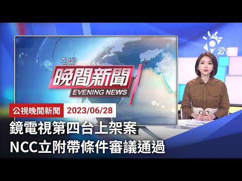 20230628 公視晚間新聞 完整版|鏡電視第四台上架案 NCC立附帶條件審議通過