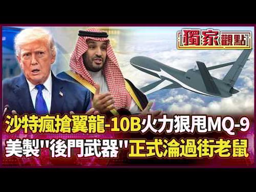 沙特瘋搶中國「翼龍-10B」隱身火力狠甩MQ-9「美製後門武器」正式淪為過街老鼠...|#獨家觀點|#環球大戰線