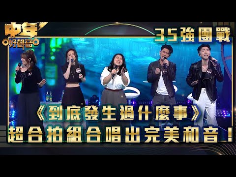 中年好聲音3|35強團戰|超合拍組合唱出完美和音!|《到底發生過什麼事》|歌唱 比賽|音樂節目