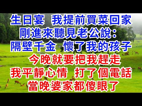 生日宴,我提前買菜回家,剛進來聽見老公說:隔壁千金懷了我的孩子,今晚就要把我趕走,我平靜心情打了個電話,當晚婆家都傻眼了。#婆媳矛盾#故事小說#家庭衝突#情感#婚姻