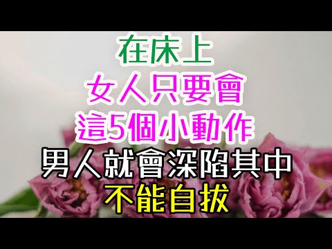 在床上,女人只要會這5個小動作,男人就會深陷其中,不能自拔。#三重愛 #情感成長 #兩性關係 #戀愛技巧 #幸福婚姻 #婚姻心理學 #夫妻關係經營 #男人的內心世界 #女人如何幸福 #