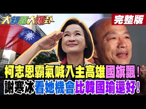 【#大新聞大爆卦 下】柯志恩霸氣喊入主高雄國旗飄!謝寒冰看她機會比韓國瑜還好!吳子嘉爆綠四虎很弱她會當選!陳鳳馨曝高雄韓家軍大集結了! 完整版 @大新聞大爆卦HotNewsTalk