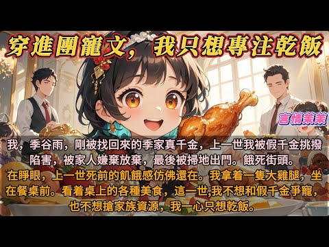 《穿進團寵文,我只想專註幹飯》上輩子,我,季谷雨,剛被找回來的季家真千金,被假千金挑撥陷害,最後被掃地出門。餓死在雨夜。在睜眼,我坐在餐桌前。看着桌上的各種美食,這一世我只想專註乾飯。