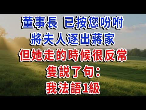 董事長,已按您吩咐將夫人逐出蔣家,但她走的時候很反常,隻説了句:我法語1級#琴琴講故事 #為人處世#生活經驗#情感故事#晚年哲理#說故事#完結文