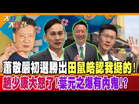 蕭敬嚴初選勝出田鼠皓認我挺的!趙少康大怒了!葉元之爆有內鬼!?【大新聞大爆卦】精華版4 @大新聞大爆卦HotNewsTalk 