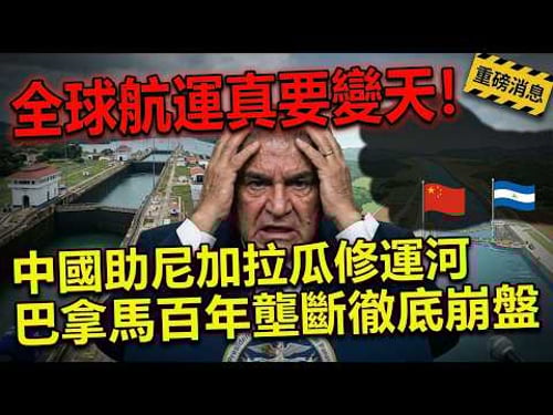 巴拿馬百年壟斷徹底崩盤 ,中國助尼加拉瓜修運河,全球航運真要變天!