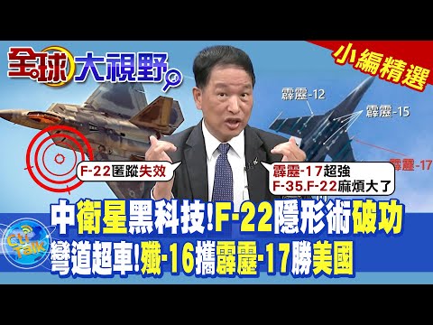 中國衛星黑科技!F-22隱形術破功|彎道超車!殲-16攜霹靂-17勝美國|【全球大視野】@全球大視野Global_Vision 小編精選