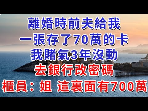 離婚時前夫給我一張存了70萬的卡,我賭氣3年沒動,去銀行改密碼,櫃員:姐,這裏面有700萬。#人际关系 #为人处世 #人生感悟 #生活经验 #情感故事