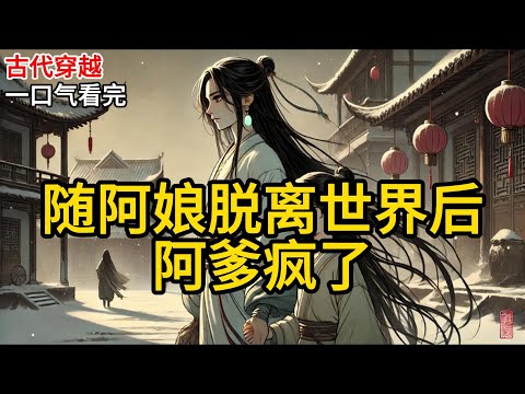 【完结】阿娘说,她是来救赎阿爹的穿越者。但她的金手指,只有一身蛮力。她在村里当屠妇,给富贵人家抬棺材。以此跟系统兑积分,换来了秀才阿爹的功名。《随阿娘脱离世界后,阿爹疯了》#有声小说 #小说 N995