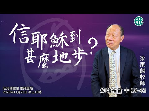2025年11月23日崇拜直播|梁家麟牧師|信耶穌到甚麼地步?|約翰福音 十 19-42