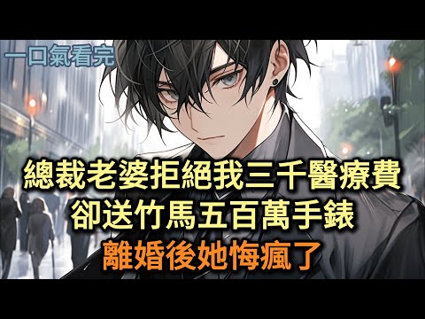 總裁老婆拒絕我三千醫療費,卻送竹馬五百萬手錶,離婚後她悔瘋了#小说 #爽文