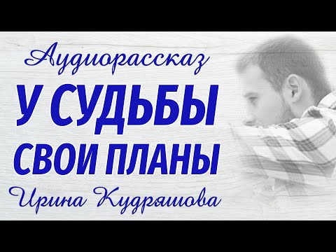 У СУДЬБЫ СВОИ ПЛАНЫ. Новый аудиорассказ. Ирина Кудряшова