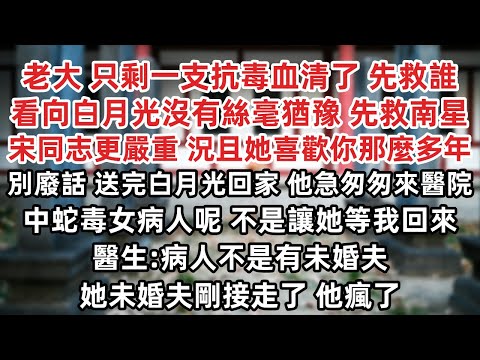 老大 只剩一支抗毒血清了 先救誰 他看向白月光沒有絲毫猶豫 先救南星 可宋同志更嚴重 況且她喜歡你那麼多年 別廢話 送完白月光回家他急匆匆來醫院 中蛇毒女病人呢 醫生 她未婚夫剛接走了 他瘋了