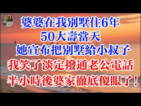 婆婆在我別墅住6年 50大壽當天 她宣佈把別墅給小叔子 我笑了淡定撥通老公電話 半小時後婆家徹底傻眼了! #煙火故事匯 #婆媳 #家庭 #生活故事 #故事 #為人處世 #生活經驗 #情感故事 #婚姻