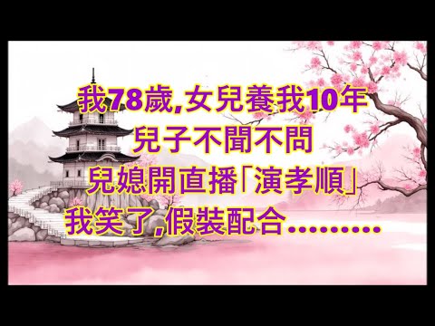 我78歲,女兒養我10年,兒媳開直播「演孝順」,我假裝配合…