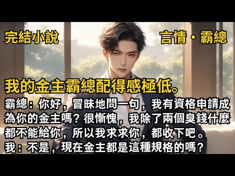 【完結小說】我的金主霸總配得感極低。霸總:你好,冒昧地問一句,我有資格申請成為你的金主嗎?我除了兩個臭錢什麼都不能給你,我:不是,現在金主都是這種規格的嗎?#一口氣看完 #小說 #完結 #甜文 #霸總