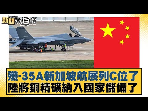 J-35A takes center stage at Singapore Airshow; China adds copper concentrate to national reserves...