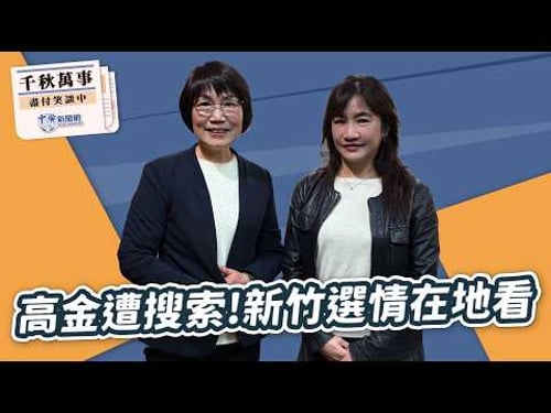 【千秋萬事】高金遭搜索!新竹選情在地看|新竹縣議員 蔡志環|王淺秋|2.10.26