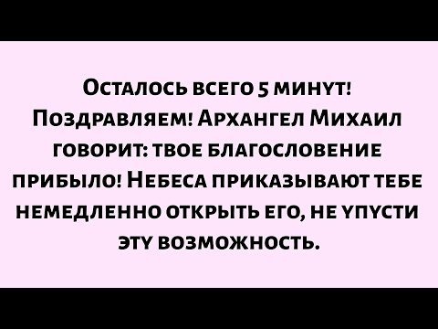 🌈Осталось всего 5 минут! Поздравляем! Архангел Михаил объявляет — твое благословение прибыло! Небеса