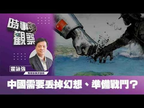 時事觀察—霍詠強:中國需要丟掉幻想、準備戰鬥 ?