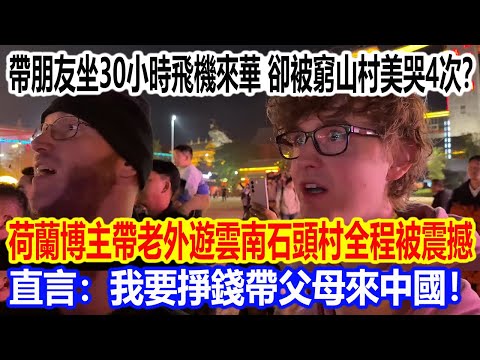帶朋友坐30小時飛機來華,卻被窮山村美哭4次?荷蘭博主帶老外遊雲南石頭村全程被震撼,直言:我要掙錢帶父母來中國!