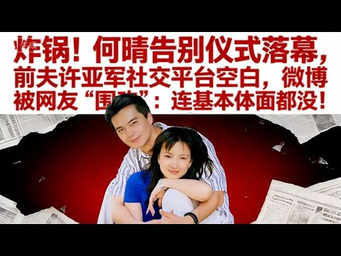 炸鍋!何晴告別儀式落幕,前夫許亞軍社交平臺空白,微博被網友 “圍攻”:連基本體面都沒!#娱乐圈 #何晴 #许亚军