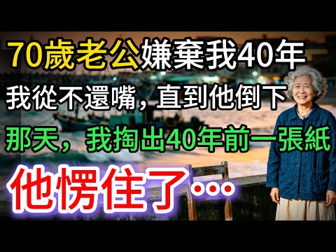 70歲老公嫌棄我40年,我從不還嘴,直到他倒下那天,我掏出藏了40年的紙… 他愣了