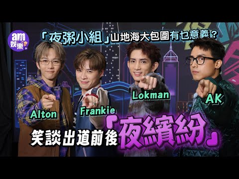 「夜粥小組」山地海吃喝玩樂不求意義|AK為啖氣贏得愛的支援|Lokman港普發功|Alton想著《I. SWIM》泳褲去邊?|Frankie原地Jet Lag唔熄機|笑談出道前後夜繽紛大暴走