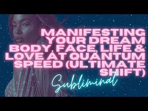 MANIFESTING YOUR DREAM BODY, FACE, LIFE & LOVE AT QUANTUM SPEED (ULTIMATE SHIFT SUBLIMINAL)